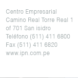Centro Empresarial Camino Real Torre Real 1 - of 701 San isidro - Teléfono (511) 411 6800 - Fax (511) 411 6820 - www.ipn.com.pe